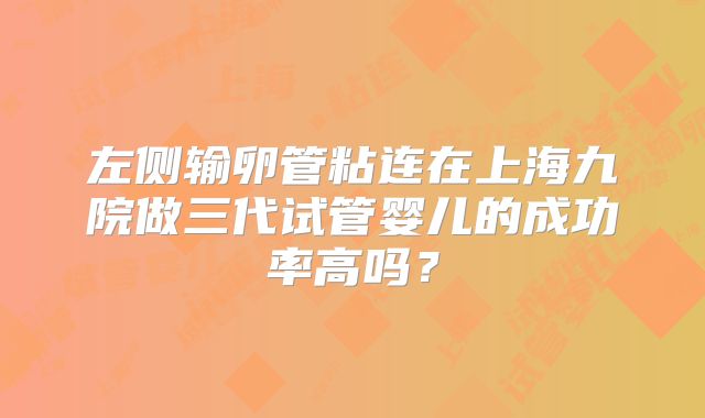 左侧输卵管粘连在上海九院做三代试管婴儿的成功率高吗?
