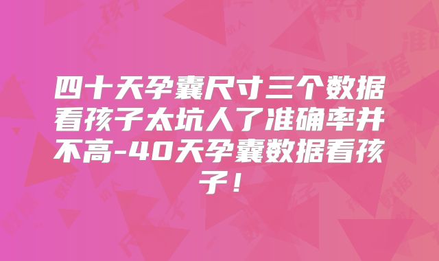 四十天孕囊尺寸三个数据看孩子太坑人了准确率并不高-40天孕囊数据看孩子！