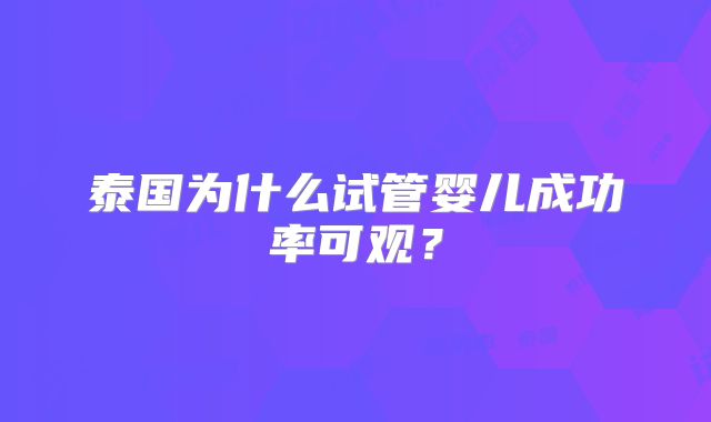 泰国为什么试管婴儿成功率可观？