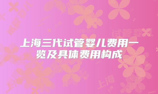 上海三代试管婴儿费用一览及具体费用构成