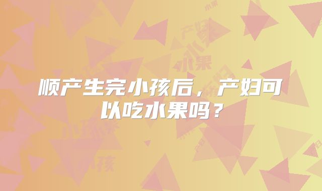 顺产生完小孩后，产妇可以吃水果吗？