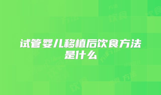 试管婴儿移植后饮食方法是什么