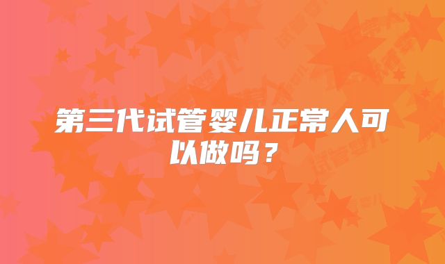 第三代试管婴儿正常人可以做吗？