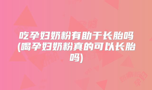 吃孕妇奶粉有助于长胎吗(喝孕妇奶粉真的可以长胎吗)