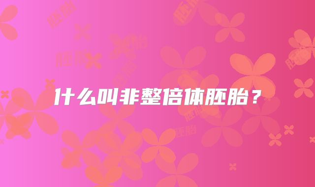 什么叫非整倍体胚胎？