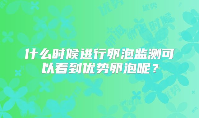 什么时候进行卵泡监测可以看到优势卵泡呢？