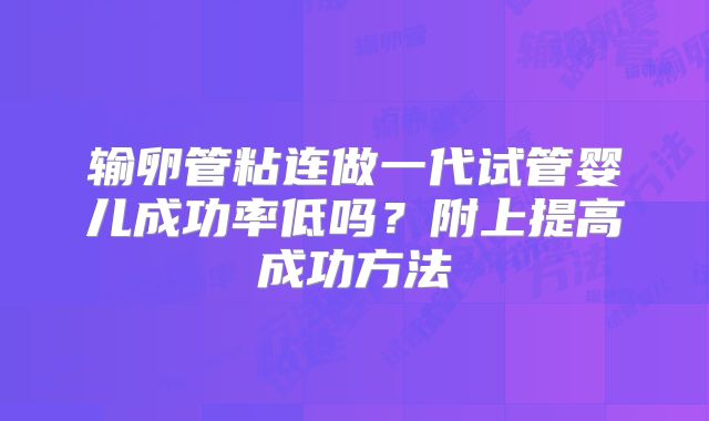 输卵管粘连做一代试管婴儿成功率低吗?附上提高成功方法