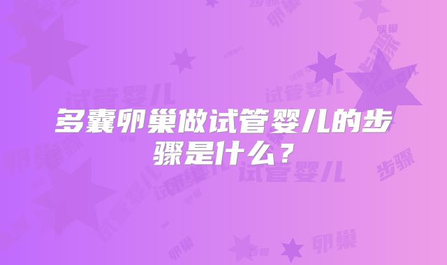 多囊卵巢做试管婴儿的步骤是什么？