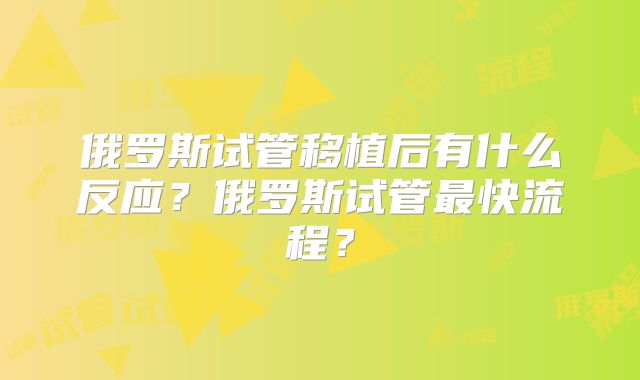俄罗斯试管移植后有什么反应?俄罗斯试管最快流程?