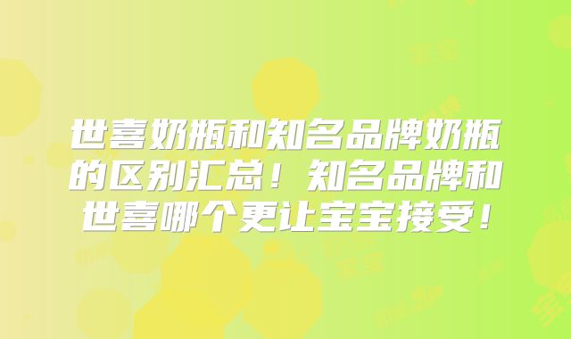 世喜奶瓶和知名品牌奶瓶的区别汇总!知名品牌和世喜哪个更让宝宝接受!