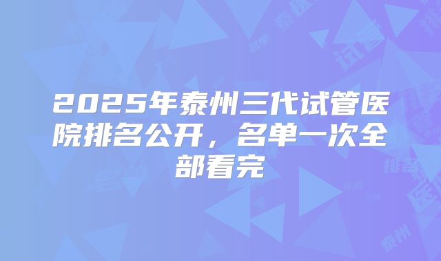 2025年泰州三代试管医院排名公开，名单一次全部看完