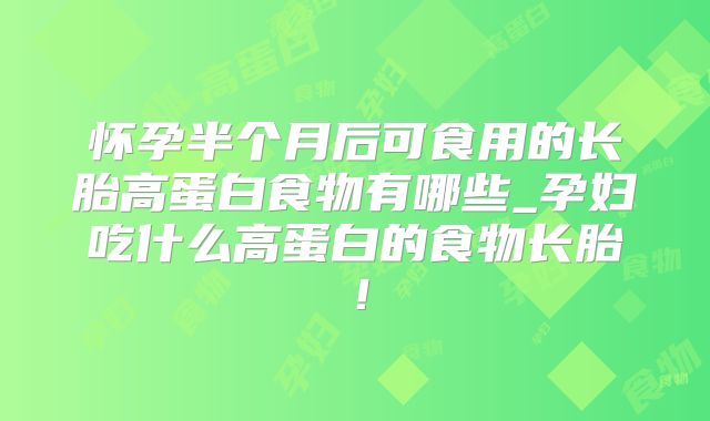 怀孕半个月后可食用的长胎高蛋白食物有哪些_孕妇吃什么高蛋白的食物长胎!