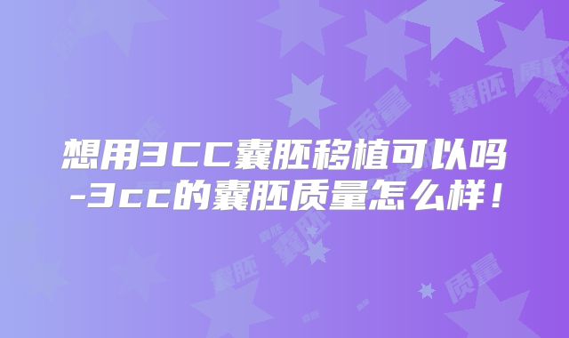 想用3CC囊胚移植可以吗-3cc的囊胚质量怎么样！