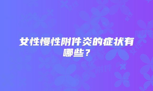 女性慢性附件炎的症状有哪些？