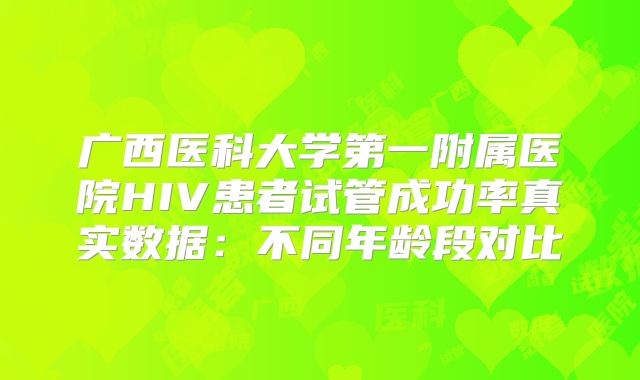 广西医科大学第一附属医院HIV患者试管成功率真实数据：不同年龄段对比