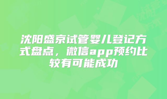 沈阳盛京试管婴儿登记方式盘点，微信app预约比较有可能成功