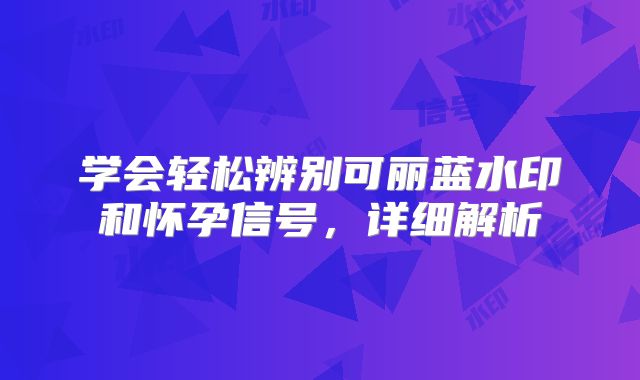 学会轻松辨别可丽蓝水印和怀孕信号,详细解析