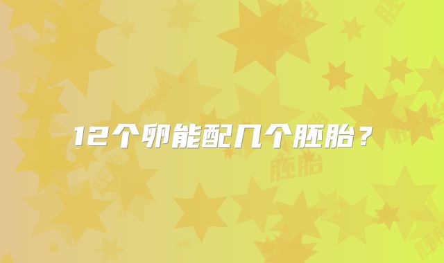 12个卵能配几个胚胎?