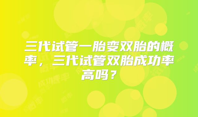三代试管一胎变双胎的概率，三代试管双胎成功率高吗？
