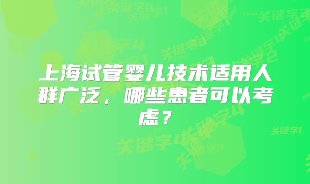 上海试管婴儿技术适用人群广泛，哪些患者可以考虑？