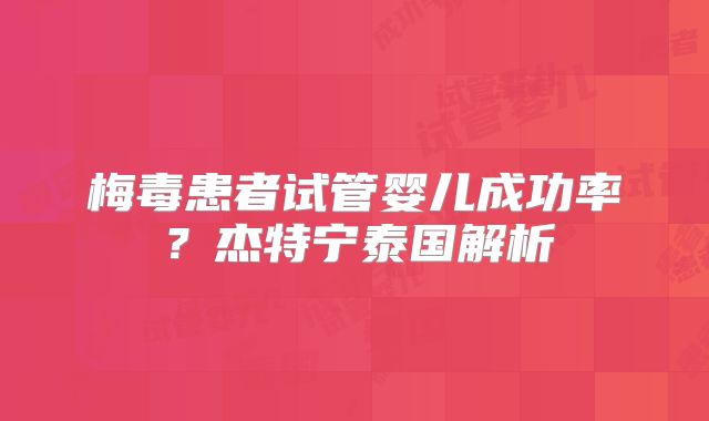 梅毒患者试管婴儿成功率？杰特宁泰国解析