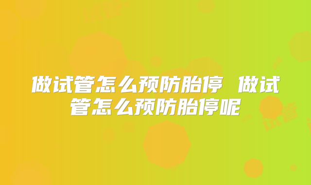 做试管怎么预防胎停 做试管怎么预防胎停呢