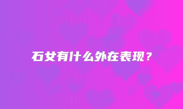 石女有什么外在表现？