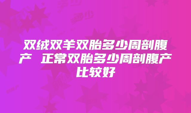 双绒双羊双胎多少周剖腹产 正常双胎多少周剖腹产比较好