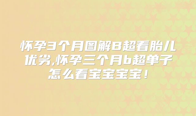 怀孕3个月图解B超看胎儿优劣,怀孕三个月b超单子怎么看宝宝宝宝！