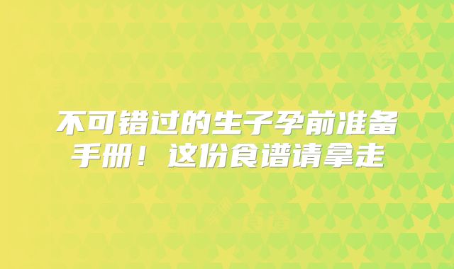 不可错过的生子孕前准备手册！这份食谱请拿走