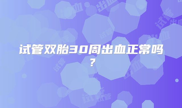 试管双胎30周出血正常吗?