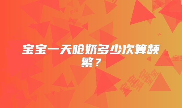 宝宝一天呛奶多少次算频繁？