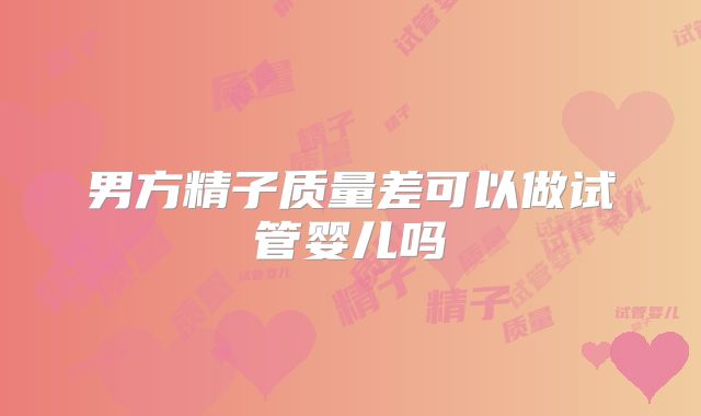 男方精子质量差可以做试管婴儿吗