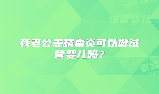 我老公患精囊炎可以做试管婴儿吗？