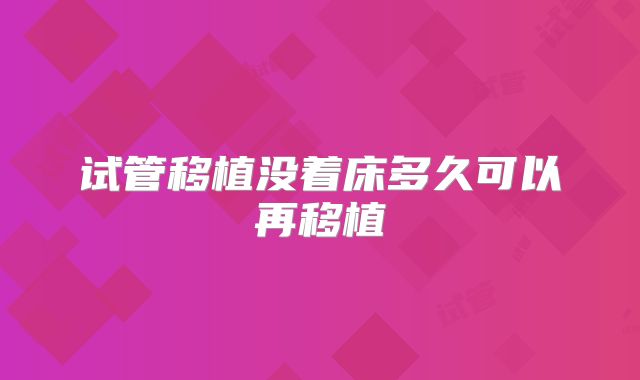 试管移植没着床多久可以再移植