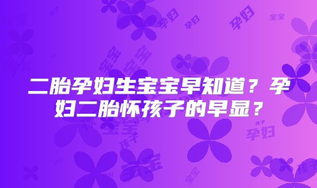 二胎孕妇生宝宝早知道？孕妇二胎怀孩子的早显？