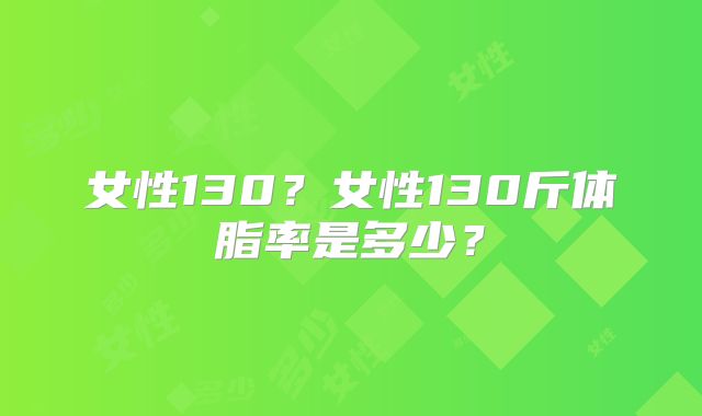 女性130？女性130斤体脂率是多少？