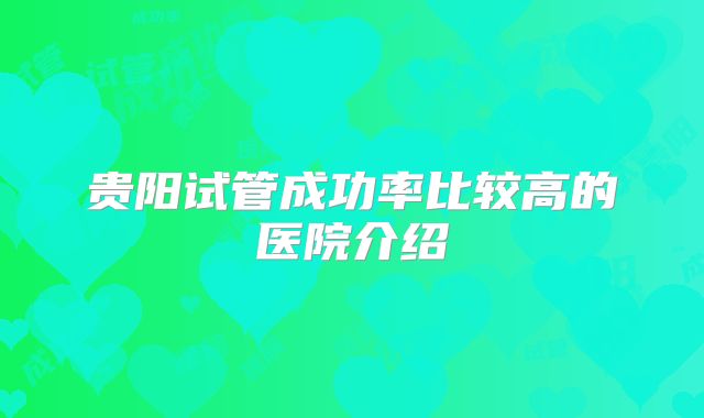 贵阳试管成功率比较高的医院介绍