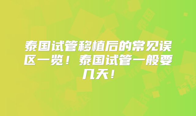 泰国试管移植后的常见误区一览！泰国试管一般要几天！