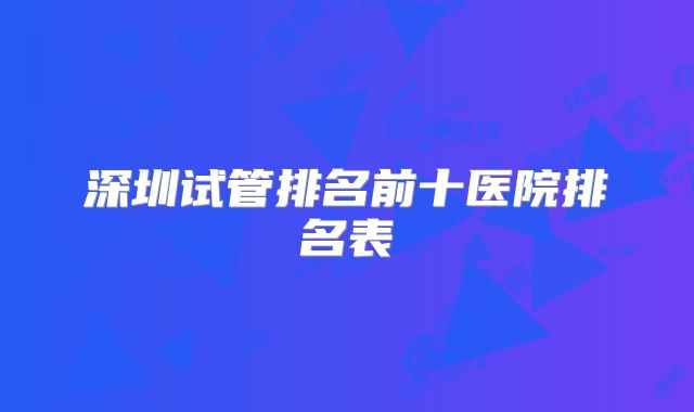 深圳试管排名前十医院排名表
