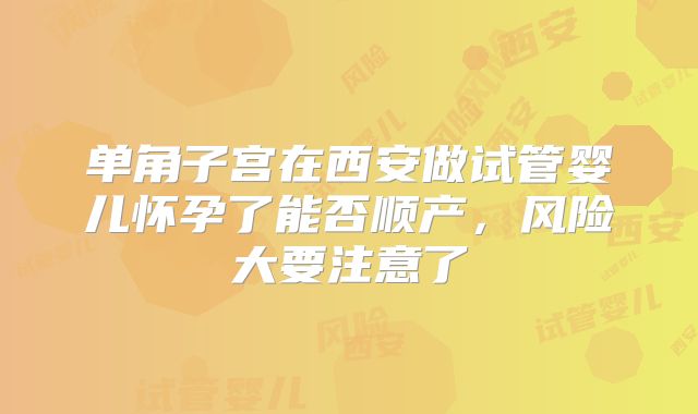 单角子宫在西安做试管婴儿怀孕了能否顺产,风险大要注意了
