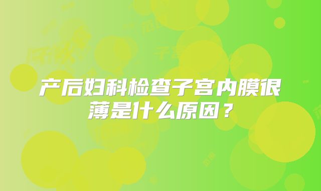 产后妇科检查子宫内膜很薄是什么原因？