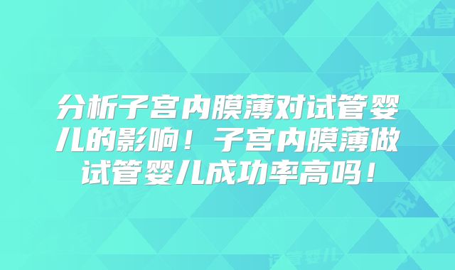 分析子宫内膜薄对试管婴儿的影响！子宫内膜薄做试管婴儿成功率高吗！