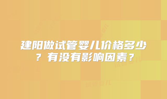 建阳做试管婴儿价格多少?有没有影响因素?