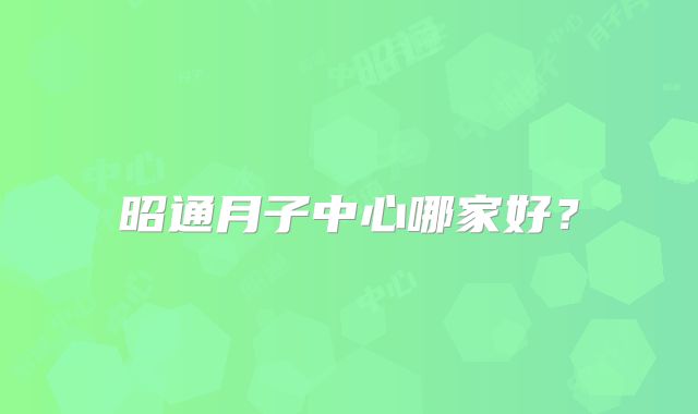 昭通月子中心哪家好?