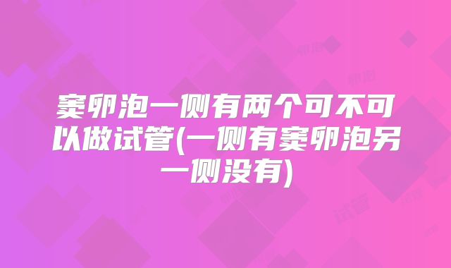 窦卵泡一侧有两个可不可以做试管(一侧有窦卵泡另一侧没有)