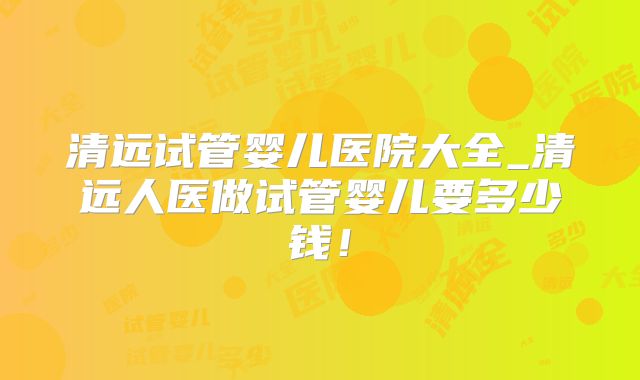清远试管婴儿医院大全_清远人医做试管婴儿要多少钱!