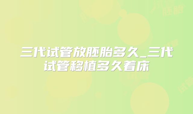 三代试管放胚胎多久_三代试管移植多久着床