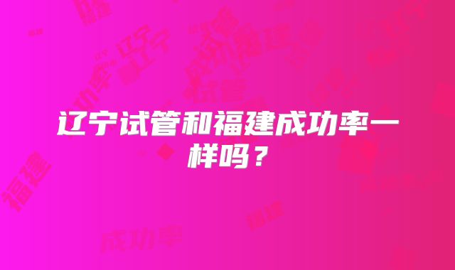 辽宁试管和福建成功率一样吗?
