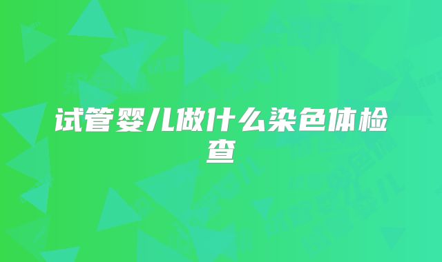 试管婴儿做什么染色体检查